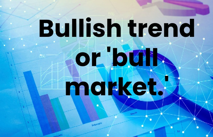 Bullish trend or 'bull market.'