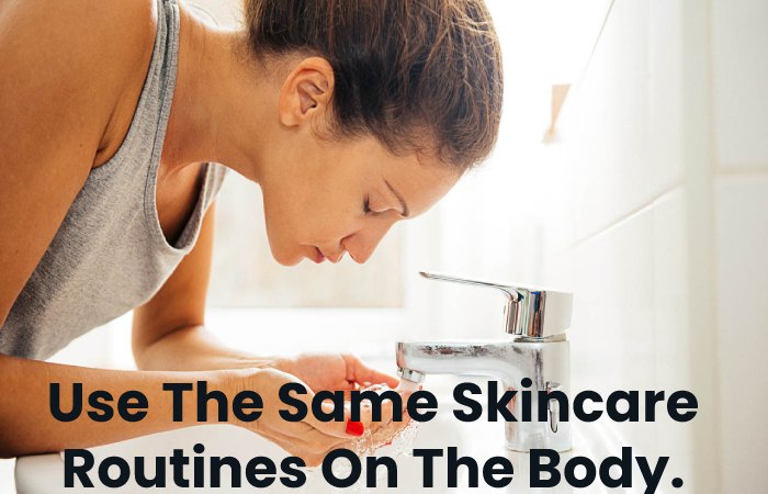 Use The Same Skincare Routines On The Body.