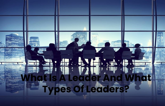 What Is A Leader And What Types Of Leaders_