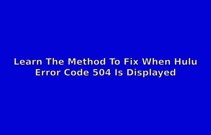 Learn The Method To Fix When Hulu Error Code 504 Is Displayed