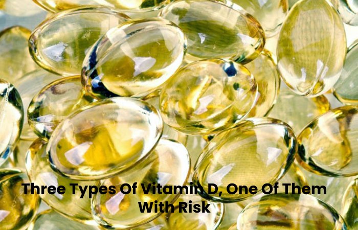 Three Types Of Vitamin D, One Of Them With Risk
