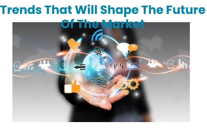 Trends That Will Shape The Future Of The Market