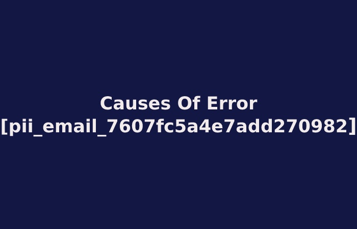 Causes Of Error [pii_email_7607fc5a4e7add270982]