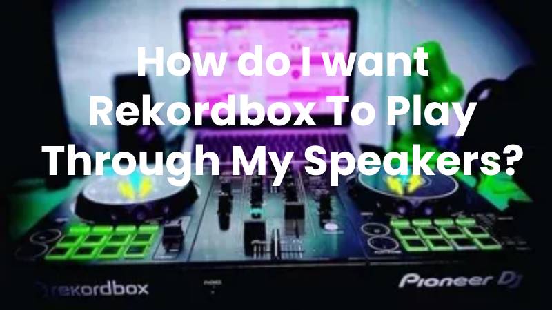 How do I want Rekordbox To Play Through My Speakers?