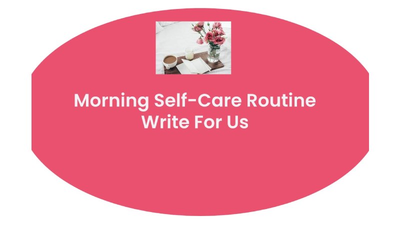 Morning Self-Care Routine Write For Us 