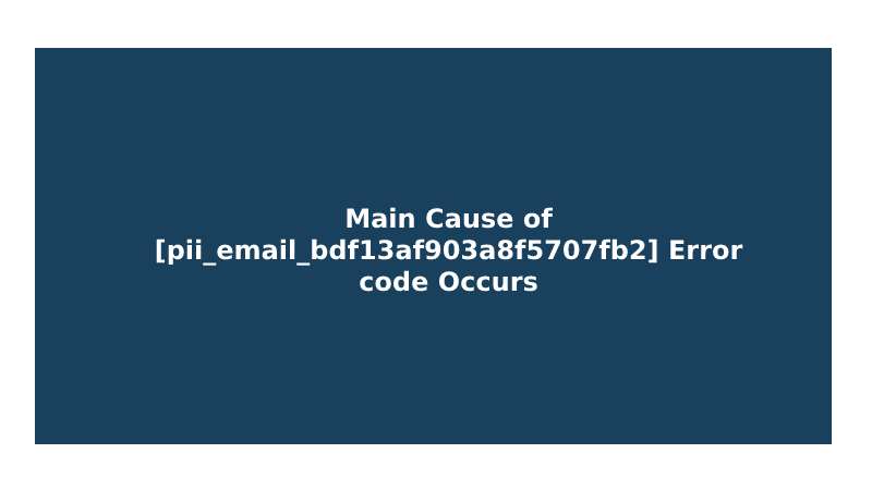 Main Cause of [pii_email_bdf13af903a8f5707fb2] Error code Occurs